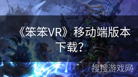 《笨笨VR》移动端版本下载? 《笨笨VR》移动端版本下载?