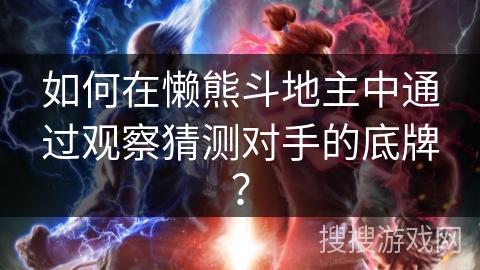 如何在懒熊斗地主中通过观察猜测对手的底牌? 如何在懒熊斗地主中通过观察猜测对手的底牌?
