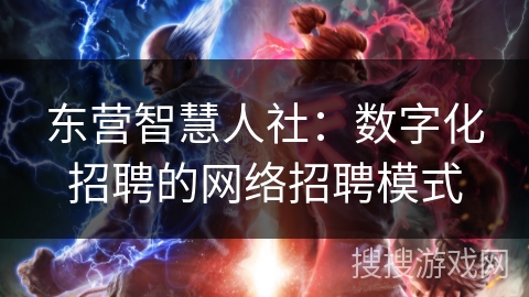 东营智慧人社:数字化招聘的网络招聘模式 东营智慧人社:数字化招聘的网络招聘模式