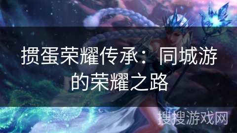 掼蛋荣耀传承:同城游的荣耀之路 掼蛋荣耀传承:同城游的荣耀之路
