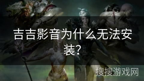 吉吉影音为什么无法安装? 吉吉影音为什么无法安装?