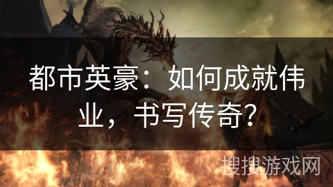 都市英豪：如何成就伟业，书写传奇？