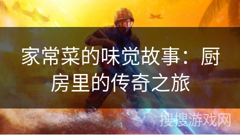 家常菜的味觉故事：厨房里的传奇之旅