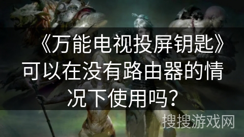 《万能电视投屏钥匙》可以在没有路由器的情况下使用吗? 《万能电视投屏钥匙》可以在没有路由器的情况下使用吗?