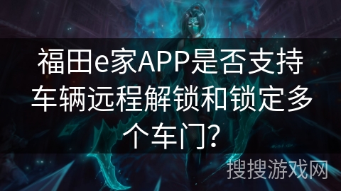 福田e家APP是否支持车辆远程解锁和锁定多个车门? 福田e家APP是否支持车辆远程解锁和锁定多个车门?