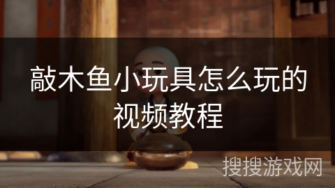 敲木鱼小玩具怎么玩的视频教程 敲木鱼小玩具怎么玩的视频教程
