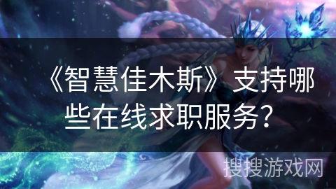 《智慧佳木斯》支持哪些在线求职服务? 《智慧佳木斯》支持哪些在线求职服务?
