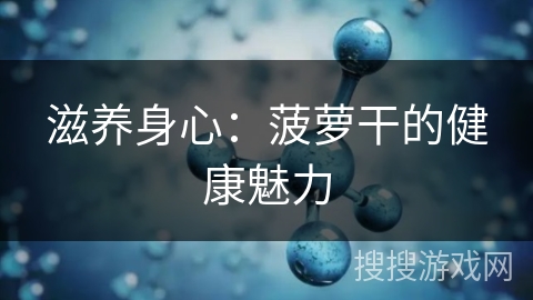 滋养身心：菠萝干的健康魅力