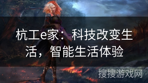 杭工e家:科技改变生活,智能生活体验 杭工e家:科技改变生活,智能生活体验