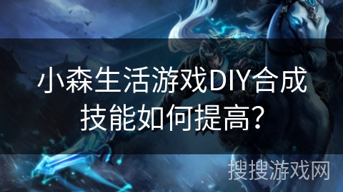 小森生活游戏DIY合成技能如何提高? 小森生活游戏DIY合成技能如何提高?