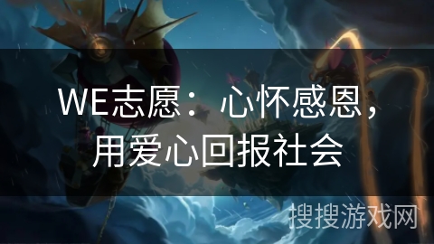 WE志愿:心怀感恩,用爱心回报社会 WE志愿:心怀感恩,用爱心回报社会