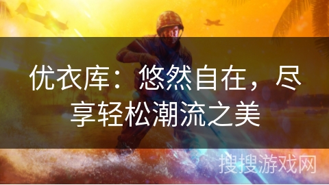 优衣库:悠然自在,尽享轻松潮流之美 优衣库:悠然自在,尽享轻松潮流之美