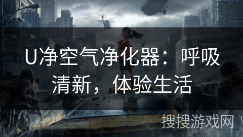 U净空气净化器:呼吸清新,体验生活 U净空气净化器:呼吸清新,体验生活