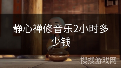静心禅修音乐2小时多少钱 静心禅修音乐2小时多少钱