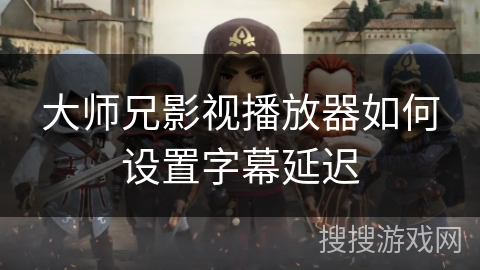 大师兄影视播放器如何设置字幕延迟 大师兄影视播放器如何设置字幕延迟