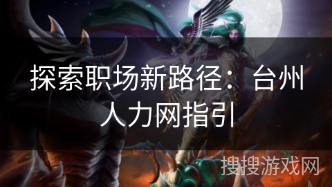 探索职场新路径:台州人力网指引 探索职场新路径:台州人力网指引