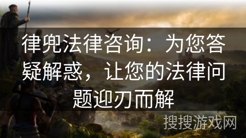 律兜法律咨询:为您答疑解惑,让您的法律问题迎刃而解 律兜法律咨询:为您答疑解惑,让您的法律问题迎刃而解