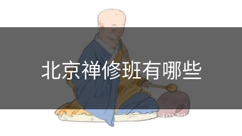 北京禅修班有哪些 北京禅修班有哪些