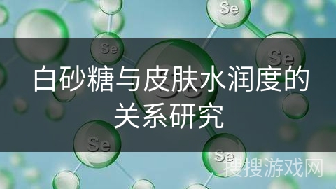 白砂糖与皮肤水润度的关系研究