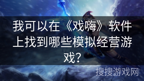 我可以在《戏嗨》软件上找到哪些模拟经营游戏? 我可以在《戏嗨》软件上找到哪些模拟经营游戏?