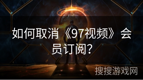 如何取消《97视频》会员订阅? 如何取消《97视频》会员订阅?