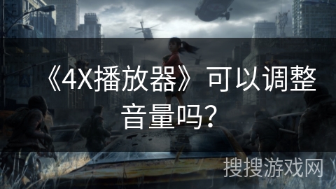《4X播放器》可以调整音量吗? 《4X播放器》可以调整音量吗?