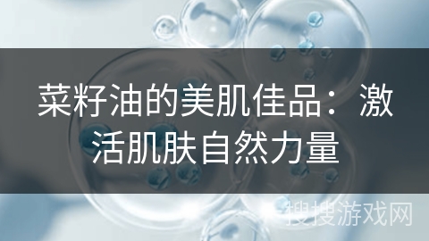 菜籽油的美肌佳品：激活肌肤自然力量