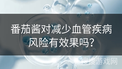 番茄酱对减少血管疾病风险有效果吗？