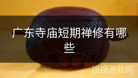 广东寺庙短期禅修有哪些 广东寺庙短期禅修有哪些