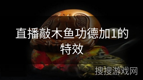 直播敲木鱼功德加1的特效 直播敲木鱼功德加1的特效