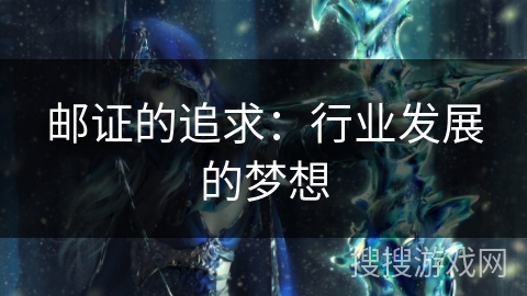 邮证的追求:行业发展的梦想 邮证的追求:行业发展的梦想