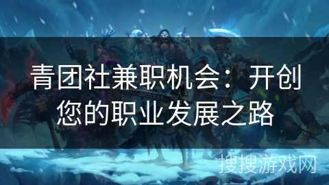 青团社兼职机会:开创您的职业发展之路 青团社兼职机会:开创您的职业发展之路