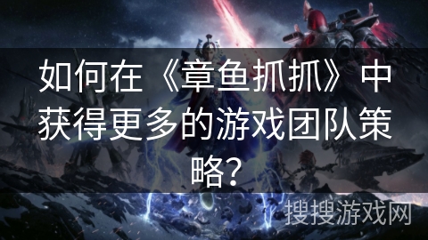 如何在《章鱼抓抓》中获得更多的游戏团队策略? 如何在《章鱼抓抓》中获得更多的游戏团队策略?