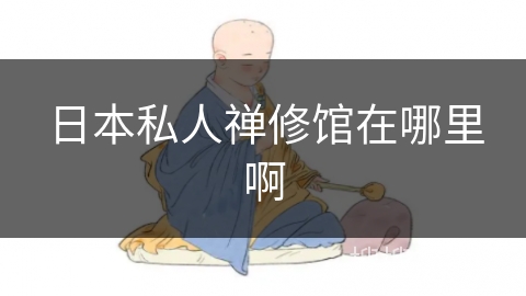 日本私人禅修馆在哪里啊 日本私人禅修馆在哪里啊