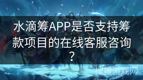 水滴筹APP是否支持筹款项目的在线客服咨询? 水滴筹APP是否支持筹款项目的在线客服咨询?