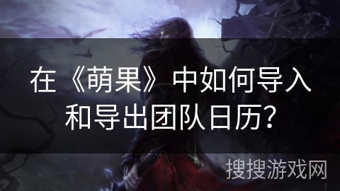 在《萌果》中如何导入和导出团队日历? 在《萌果》中如何导入和导出团队日历?
