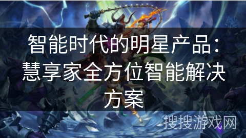 智能时代的明星产品:慧享家全方位智能解决方案 智能时代的明星产品:慧享家全方位智能解决方案
