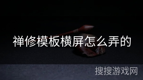 禅修模板横屏怎么弄的 禅修模板横屏怎么弄的