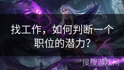 找工作,如何判断一个职位的潜力? 找工作,如何判断一个职位的潜力?