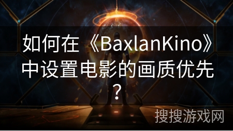 如何在《BaxlanKino》中设置电影的画质优先？