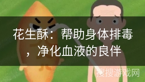 花生酥：帮助身体排毒，净化血液的良伴