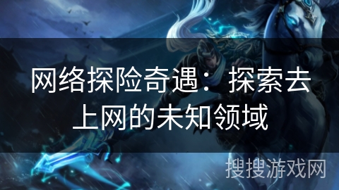 网络探险奇遇：探索去上网的未知领域