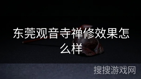 东莞观音寺禅修效果怎么样