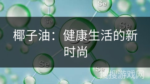 椰子油：健康生活的新时尚