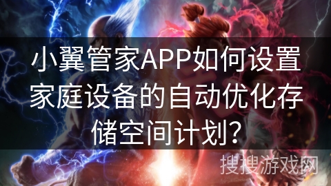小翼管家APP如何设置家庭设备的自动优化存储空间计划？