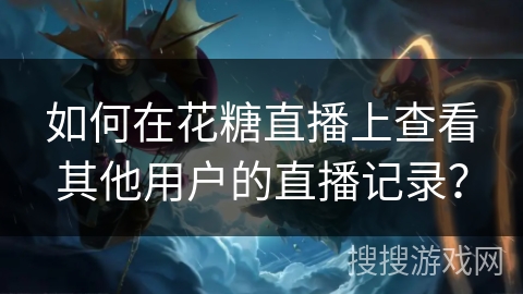 如何在花糖直播上查看其他用户的直播记录？