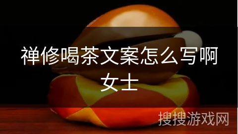 禅修喝茶文案怎么写啊女士 禅修喝茶文案怎么写啊女士