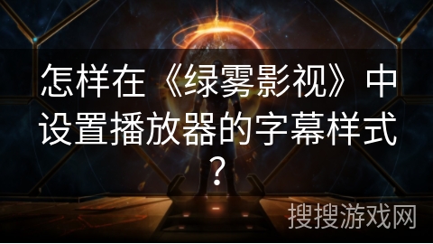 怎样在《绿雾影视》中设置播放器的字幕样式？
