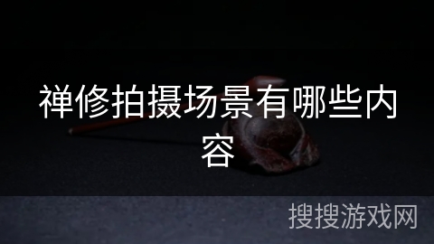 禅修拍摄场景有哪些内容