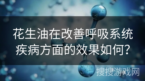 花生油在改善呼吸系统疾病方面的效果如何？